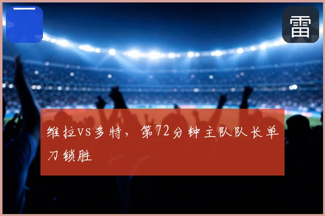 维拉vs多特，第72分钟主队队长单刀锁胜