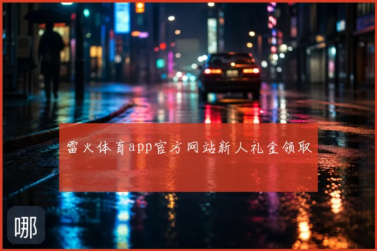 雷火体育app官方网站新人礼金领取
