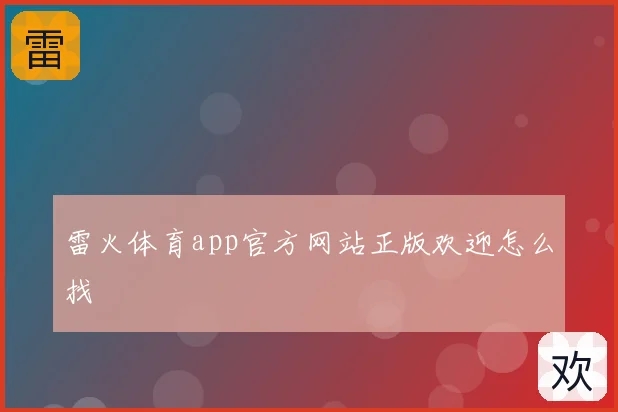 雷火体育app官方网站正版欢迎怎么找
