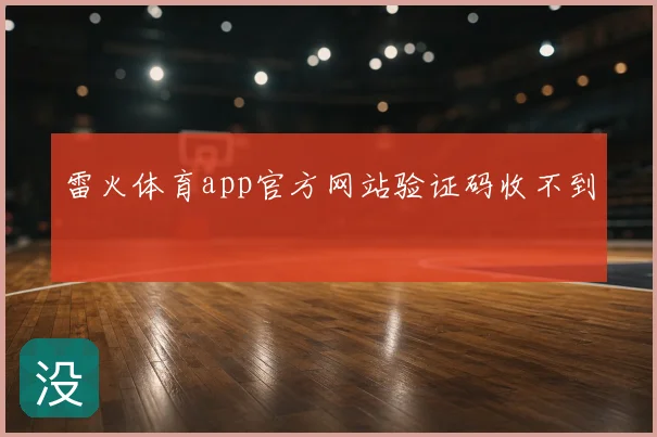 雷火体育app官方网站验证码收不到