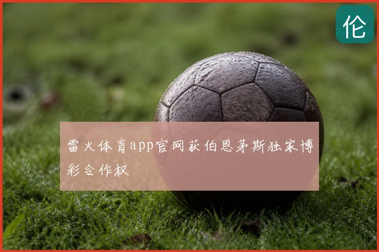 雷火体育app官网获伯恩茅斯独家博彩合作权