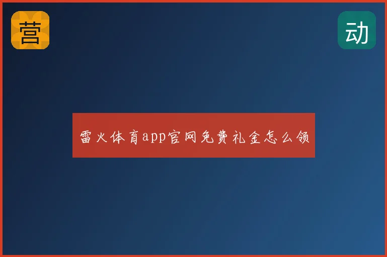 雷火体育app官网免费礼金怎么领
