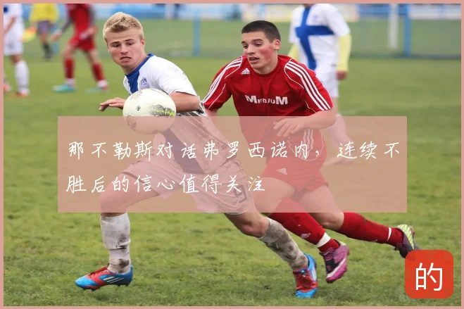 那不勒斯对话弗罗西诺内，连续不胜后的信心值得关注