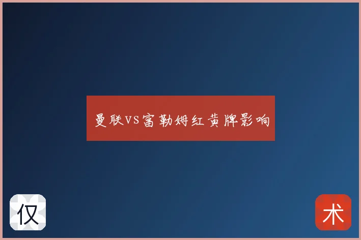 曼联vs富勒姆红黄牌影响