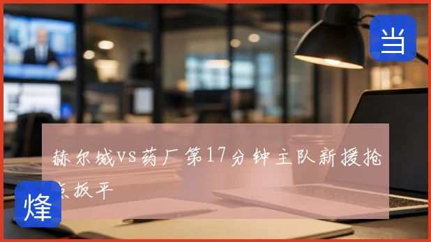 赫尔城vs药厂第17分钟主队新援抢点扳平