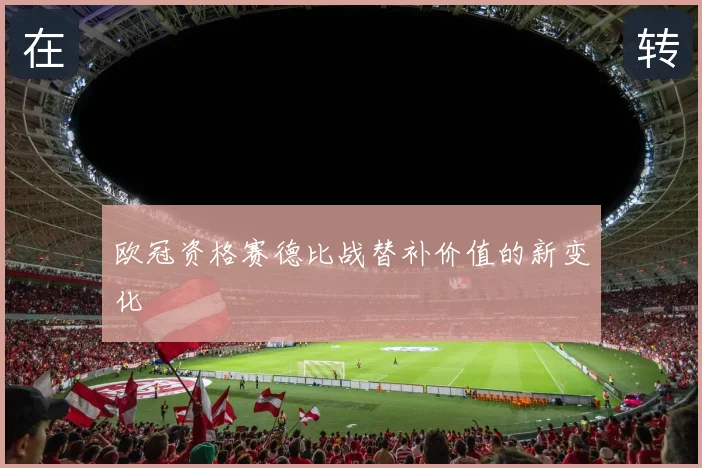 欧冠资格赛德比战替补价值的新变化
