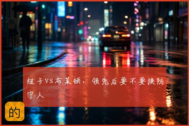纽卡vs布莱顿，领先后要不要换防守人