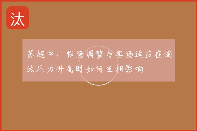 苏超中，临场调整与客场适应在淘汰压力升高时如何互相影响