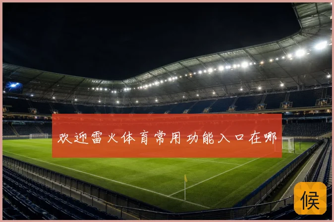 欢迎雷火体育常用功能入口在哪